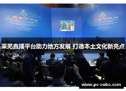 莱芜直播平台助力地方发展 打造本土文化新亮点 莱芜直播平台助力地方发展 打造本土文化新亮点