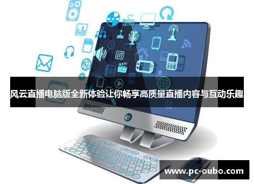 风云直播电脑版全新体验让你畅享高质量直播内容与互动乐趣